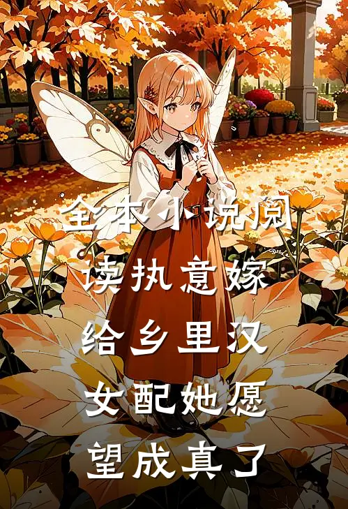 全本小说阅读执意嫁给乡里汉，女配她愿望成真了