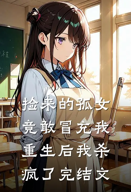 捡来的孤女竟敢冒充我，重生后我杀疯了完结文