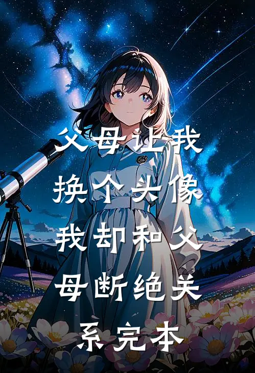 父母让我换个头像，我却和父母断绝关系完本