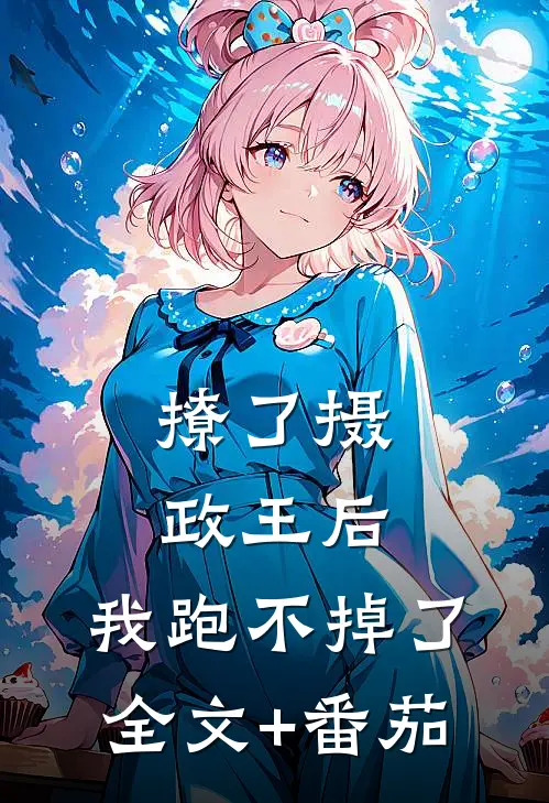 撩了摄政王后，我跑不掉了全文+番茄