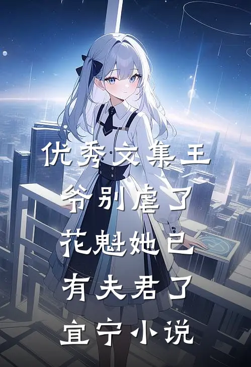 优秀文集王爷别虐了,花魁她已有夫君了宜宁小说