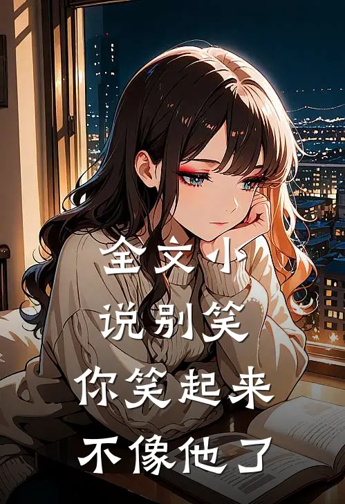 全文小说别笑，你笑起来不像他了