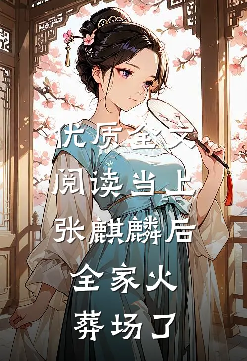 优质全文阅读当上张麒麟后，全家火葬场了