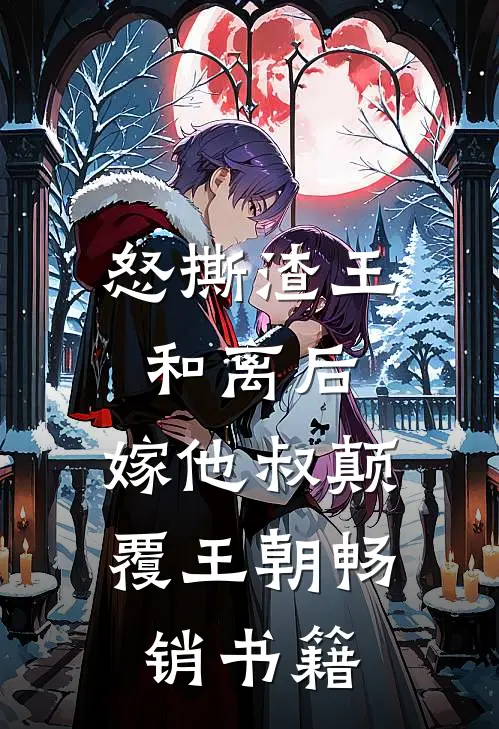 怒撕渣王和离后，嫁他叔颠覆王朝畅销书籍