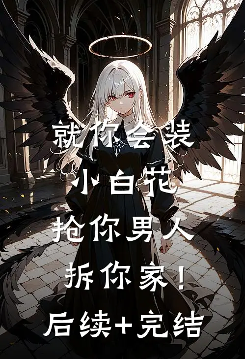 就你会装小白花，抢你男人拆你家！后续+完结