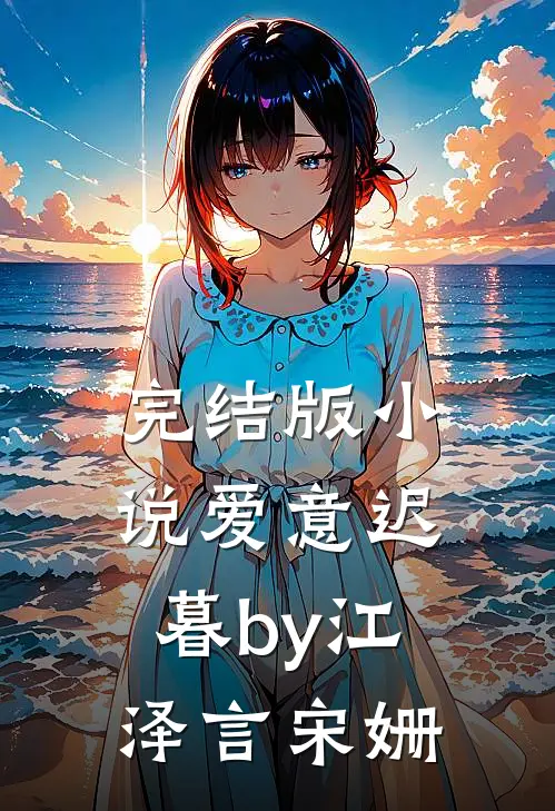 完结版小说爱意迟暮by江泽言宋姗