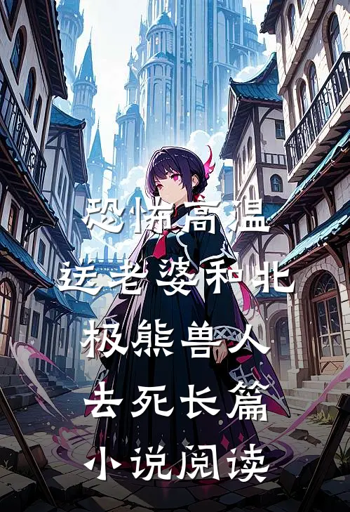 恐怖高温，送老婆和北极熊兽人去死长篇小说阅读
