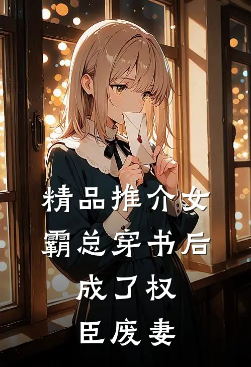 精品推介女霸总穿书后，成了权臣废妻