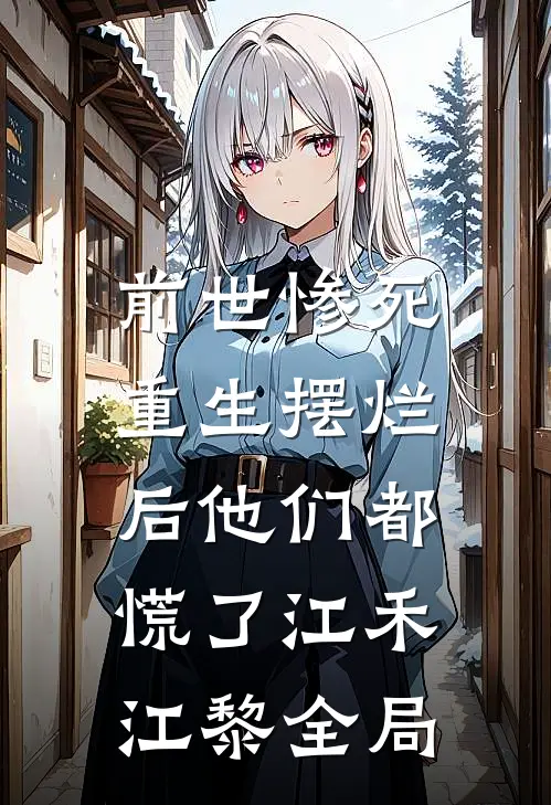 前世惨死，重生摆烂后他们都慌了江禾江黎全局
