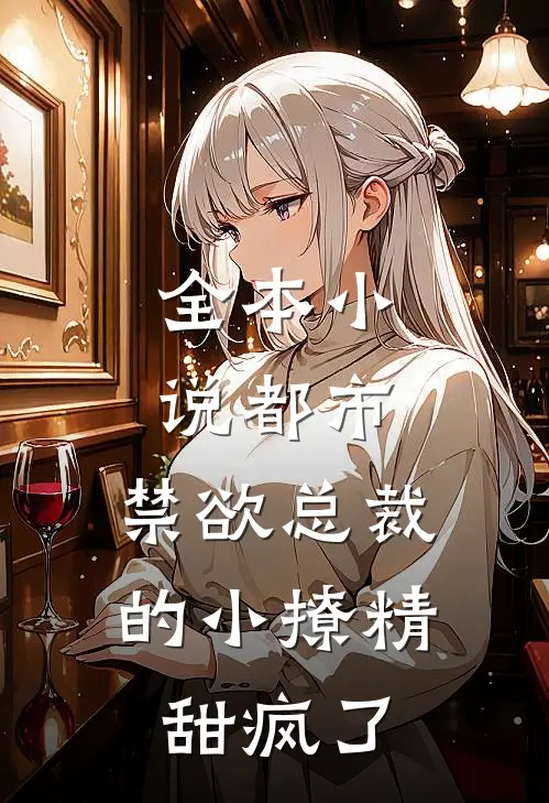 全本小说都市：禁欲总裁的小撩精甜疯了
