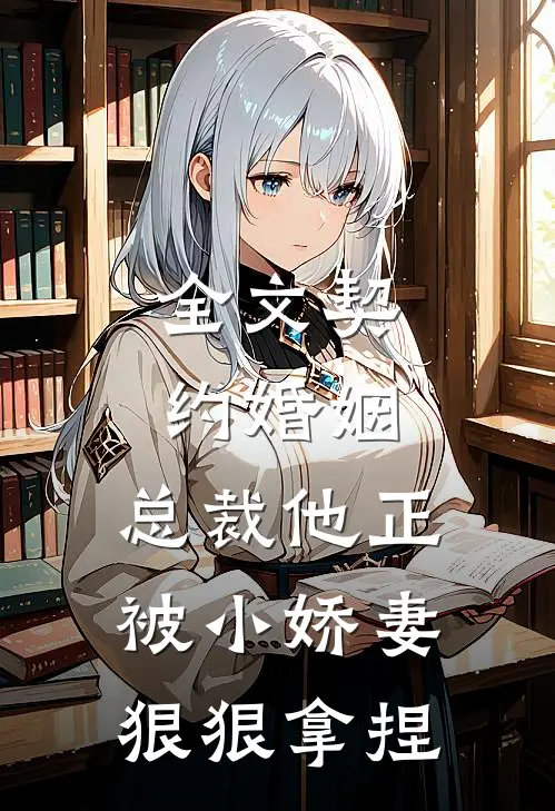 全文契约婚姻：总裁他正被小娇妻狠狠拿捏
