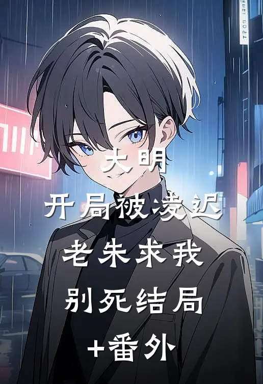 大明：开局被凌迟，老朱求我别死结局+番外