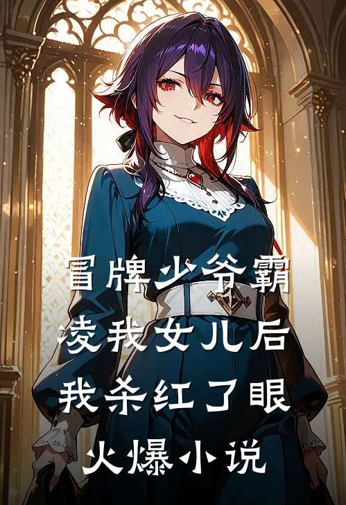 冒牌少爷霸凌我女儿后，我杀红了眼火爆小说