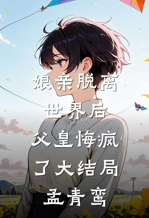 娘亲脱离世界后，父皇悔疯了大结局孟青鸾