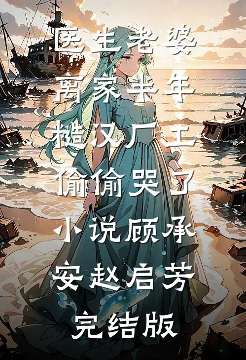 医生老婆离家半年，糙汉厂工偷偷哭了小说顾承安赵启芳完结版
