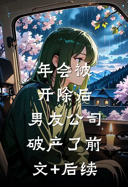 年会被开除后，男友公司破产了前文+后续