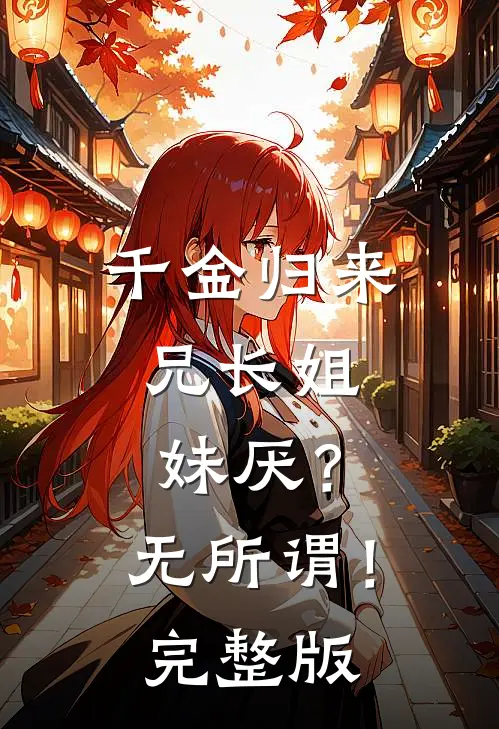 千金归来，兄长姐妹厌？无所谓！完整版