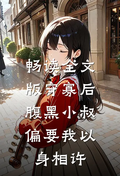 畅读全文版守寡后，腹黑小叔偏要我以身相许
