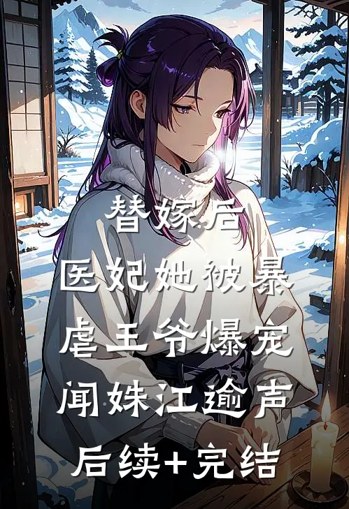 替嫁后，医妃她被暴虐王爷爆宠闻姝江逾声后续+完结