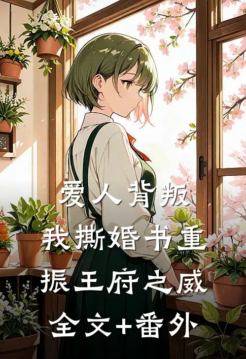 爱人背叛，我撕婚书重振王府之威全文+番外