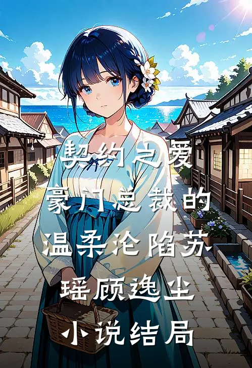 契约之爱：豪门总裁的温柔沦陷苏瑶顾逸尘小说结局