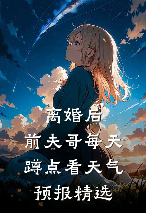 离婚后，前夫哥每天蹲点看天气预报精选