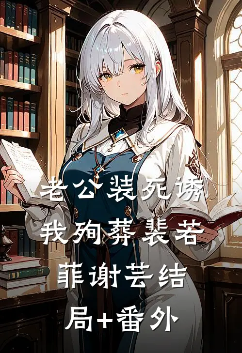 老公装死诱我殉葬裴若菲谢芸结局+番外