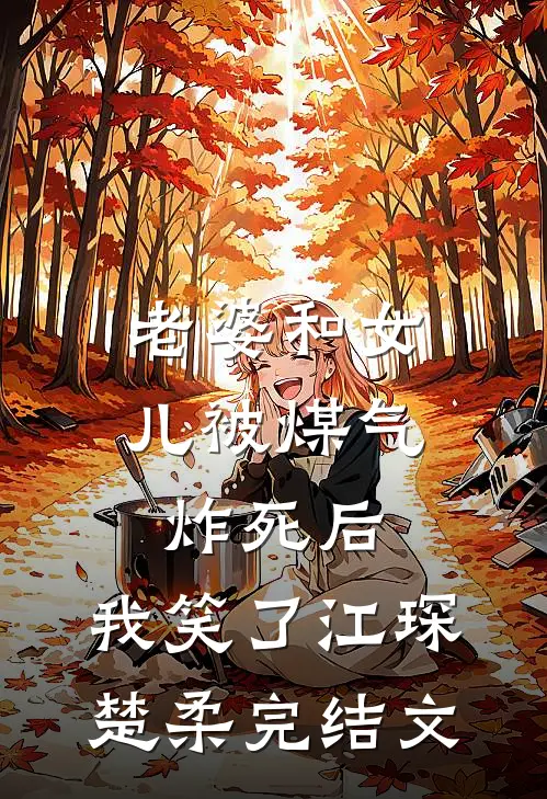 老婆和女儿被煤气炸死后，我笑了江琛楚柔完结文