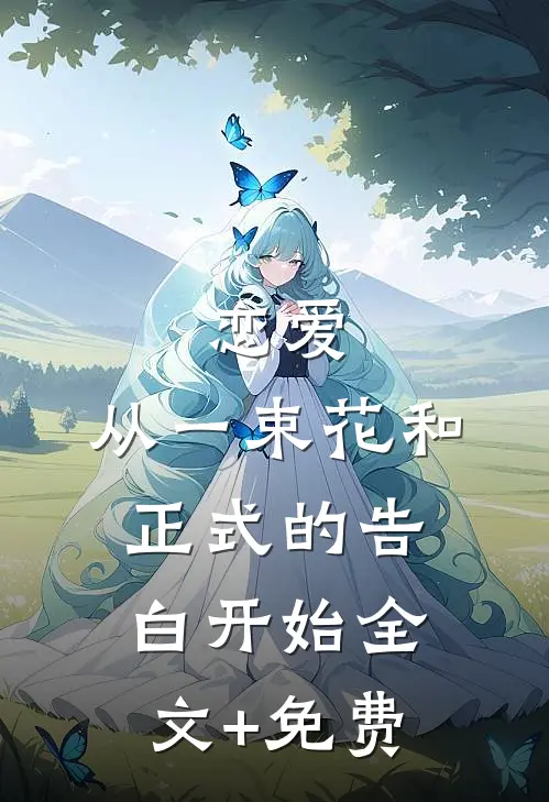 恋爱：从一束花和正式的告白开始全文+免费
