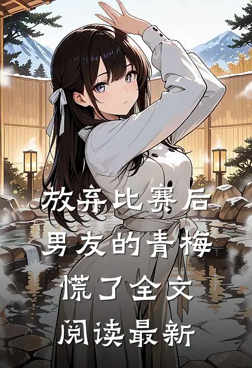 放弃比赛后，男友的青梅慌了全文阅读最新
