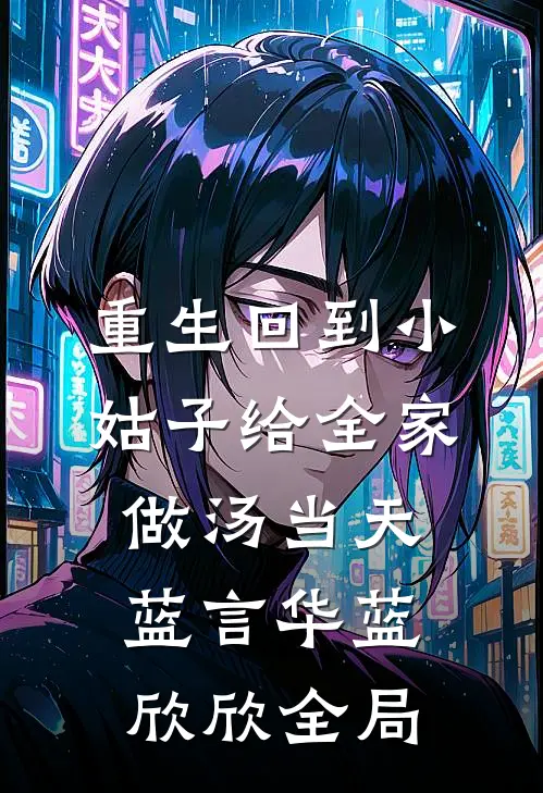 重生回到小姑子给全家做汤当天蓝言华蓝欣欣全局