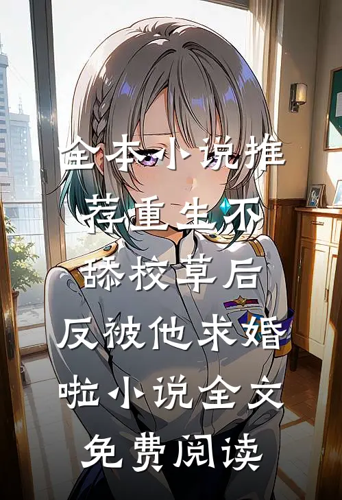 全本小说推荐重生不舔校草后,反被他求婚啦小说全文免费阅读