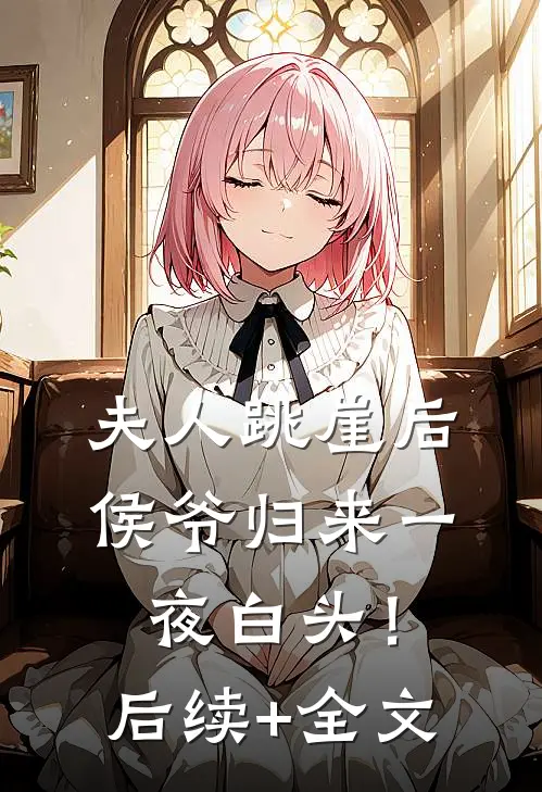 夫人跳崖后，侯爷归来一夜白头！后续+全文