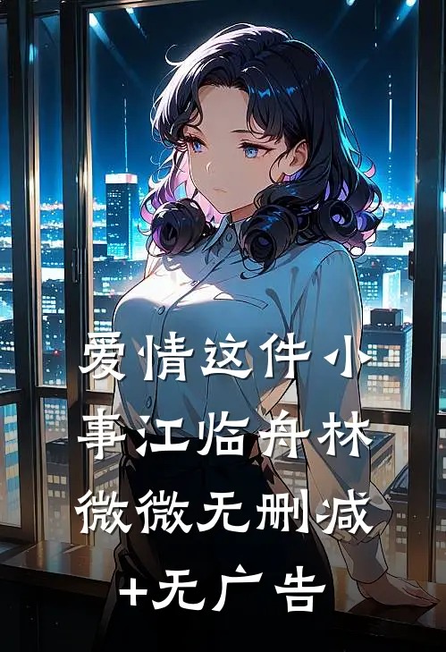 爱情这件小事江临舟林微微无删减+无广告