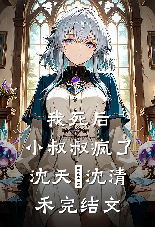 我死后，小叔叔疯了沈天璟沈清禾完结文