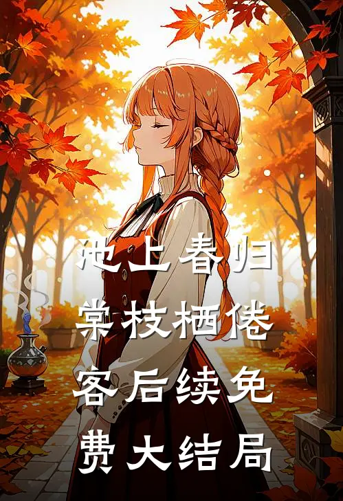 池上春归，棠枝栖倦客后续免费大结局