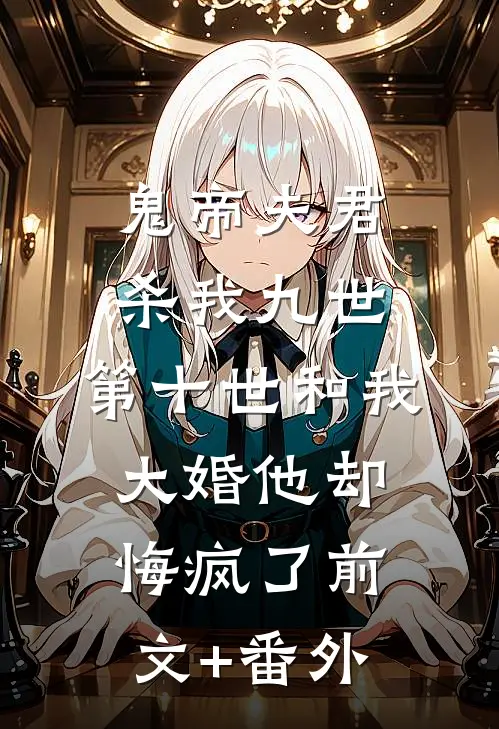 鬼帝夫君杀我九世，第十世和我大婚他却悔疯了前文+番外
