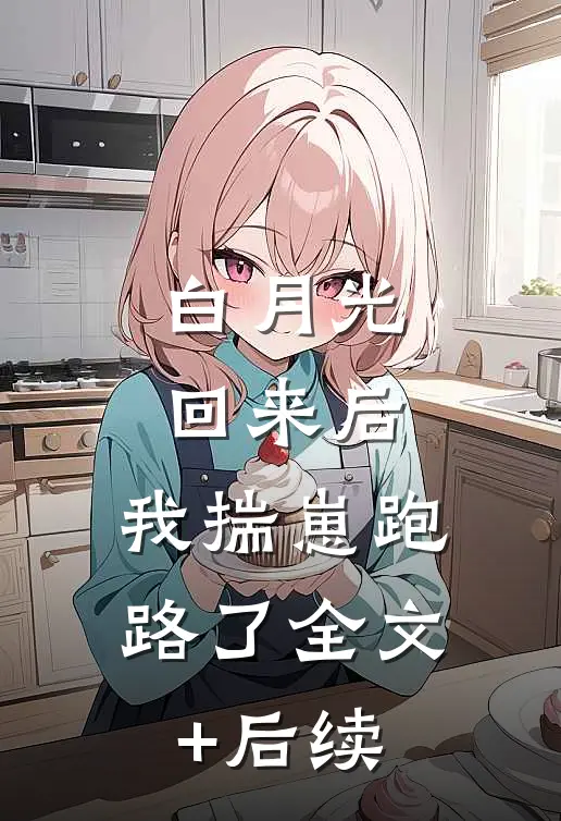 白月光回来后，我揣崽跑路了全文+后续