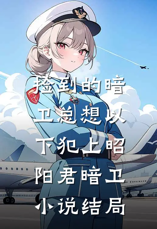 捡到的暗卫总想以下犯上昭阳君暗卫小说结局