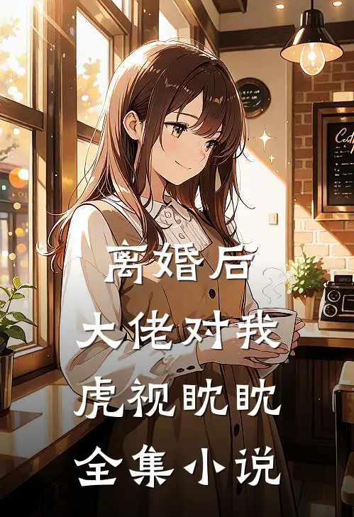 离婚后，大佬对我虎视眈眈全集小说