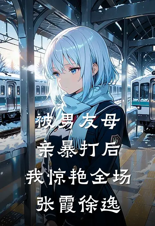 被男友母亲暴打后，我惊艳全场张霞徐逸
