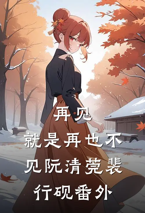 再见，就是再也不见阮清莞裴行砚 番外