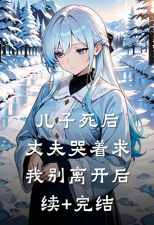 儿子死后，丈夫哭着求我别离开后续+完结