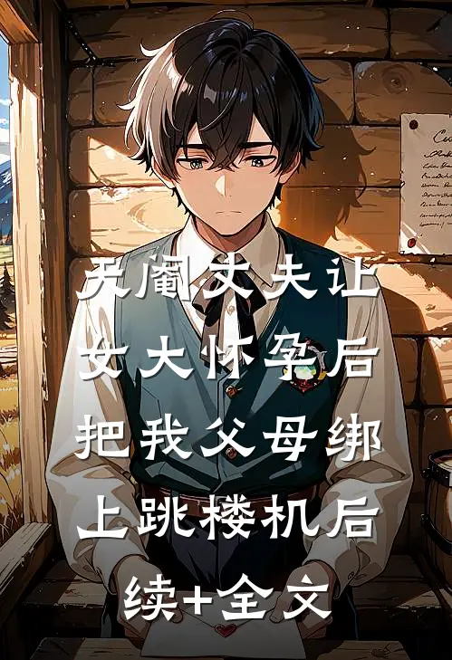 天阉丈夫让女大怀孕后，把我父母绑上跳楼机后续+全文