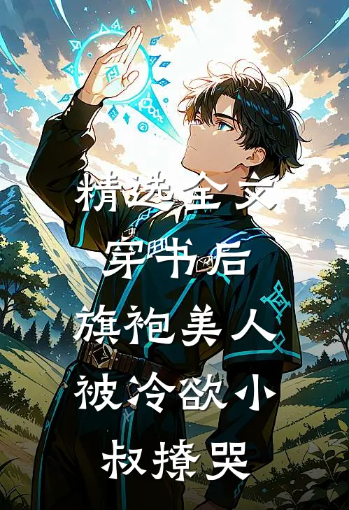精选全文穿书后，旗袍美人被冷欲小叔撩哭