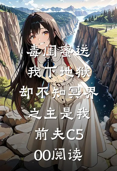 毒闺蜜送我下地狱，却不知冥界之主是我前夫C500阅读