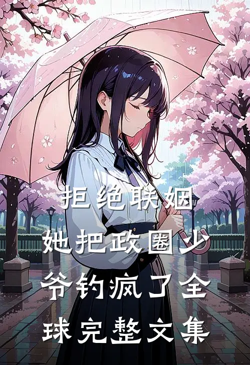 拒绝联姻，她把政圈少爷钓疯了全球完整文集
