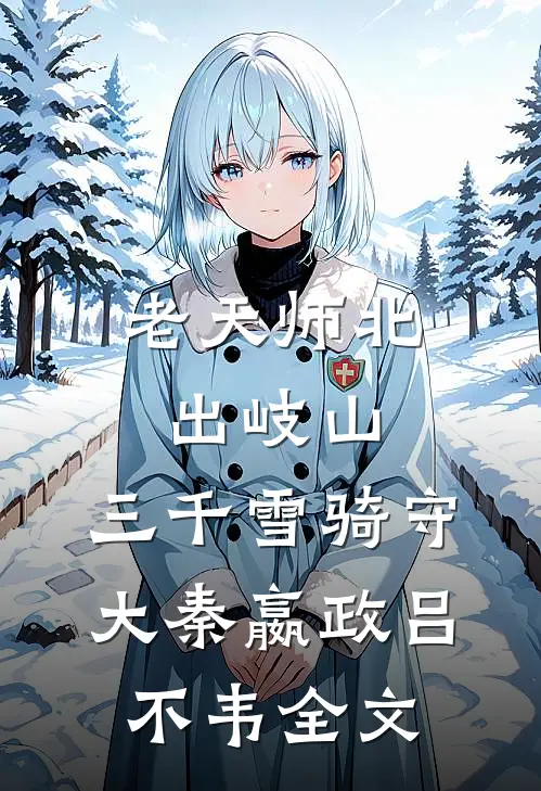 老天师北出岐山，三千雪骑守大秦嬴政吕不韦全文