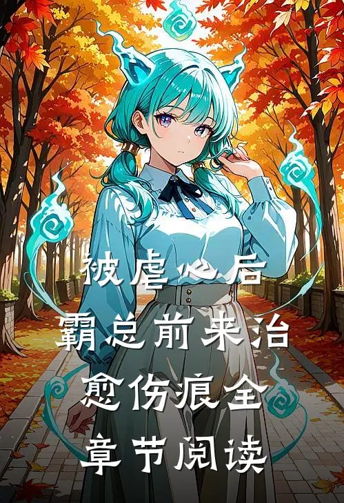 被虐心后，霸总前来治愈伤痕全章节阅读