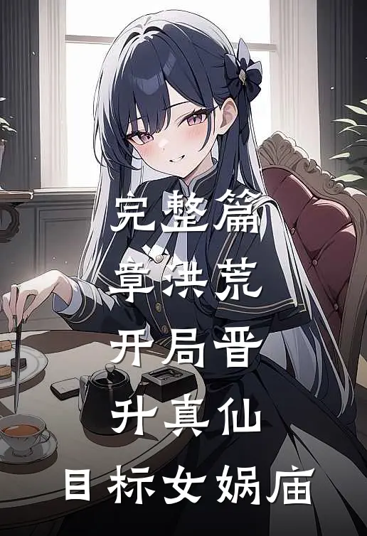 完整篇章洪荒：开局晋升真仙，目标女娲庙